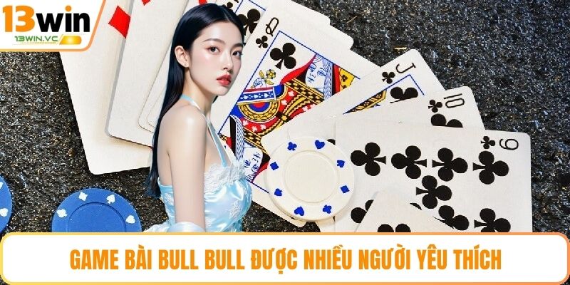 Game bài Bull Bull được nhiều người yêu thích