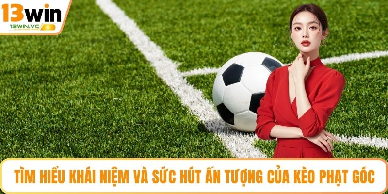 Tìm hiểu khái niệm và sức hút ấn tượng của kèo phạt góc